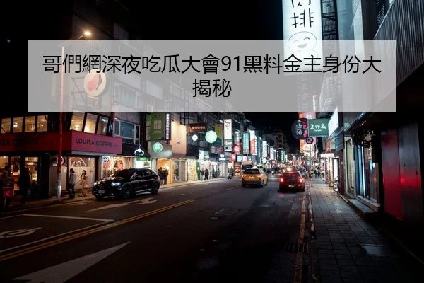 哥們網深夜吃瓜大會91黑料金主身份大揭秘